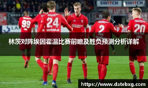 林茨对阵埃因霍温比赛前瞻及胜负预测分析详解