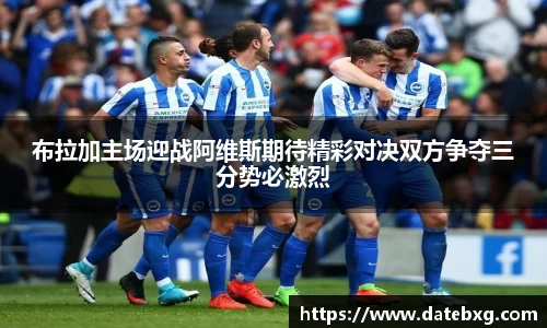 布拉加主场迎战阿维斯期待精彩对决双方争夺三分势必激烈