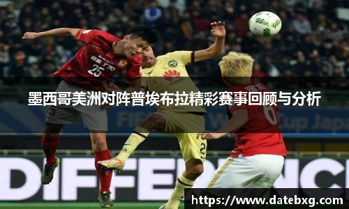 墨西哥美洲对阵普埃布拉精彩赛事回顾与分析