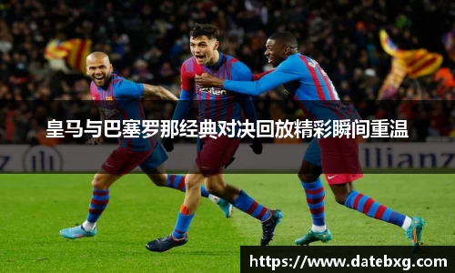 皇马与巴塞罗那经典对决回放精彩瞬间重温