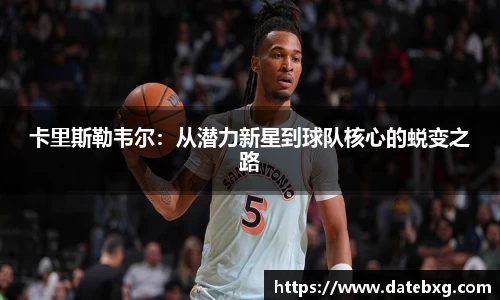 卡里斯勒韦尔：从潜力新星到球队核心的蜕变之路