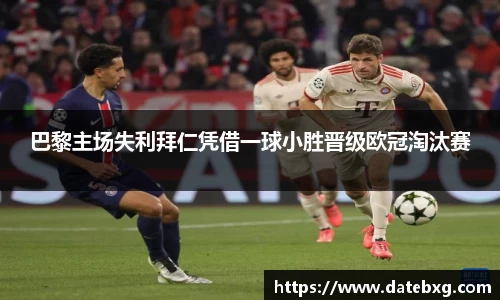 巴黎主场失利拜仁凭借一球小胜晋级欧冠淘汰赛