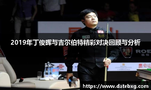 2019年丁俊晖与吉尔伯特精彩对决回顾与分析