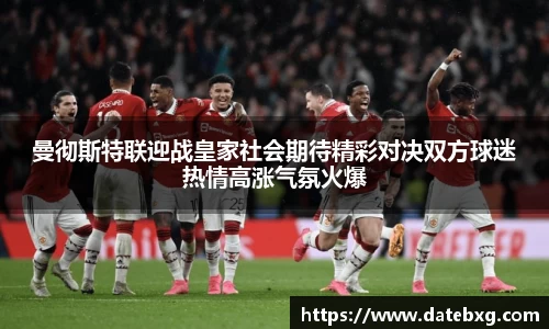 曼彻斯特联迎战皇家社会期待精彩对决双方球迷热情高涨气氛火爆