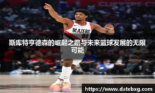 斯库特亨德森的崛起之路与未来篮球发展的无限可能