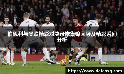 伯恩利与曼联精彩对决录像集锦回顾及精彩瞬间分析