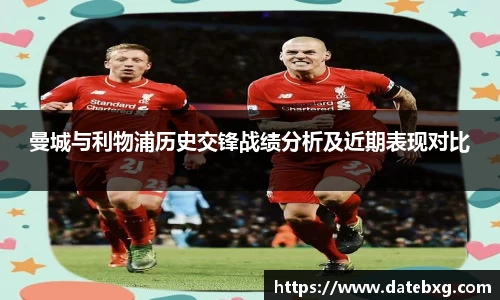 曼城与利物浦历史交锋战绩分析及近期表现对比