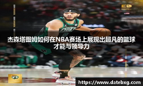 杰森塔图姆如何在NBA赛场上展现出超凡的篮球才能与领导力